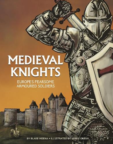 Graphic History: Warriors: Medieval Knights: Europe's Fearsome Armoured Soldiers