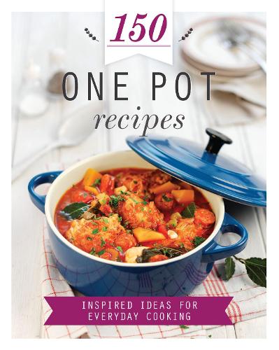 150 One Pot Recipes: Inspired Ideas for Everyday Cooking (150 Recipes)
