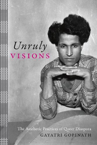 Unruly Visions: The Aesthetic Practices of Queer Diaspora (Perverse Modernities: A Series Edited by Jack Halberstam and Lisa Lowe)