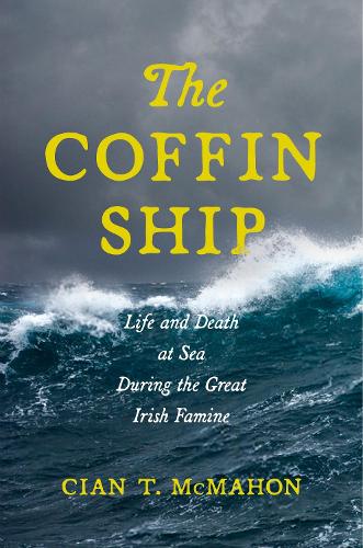 Coffin Ship, The: Life and Death at Sea during the Great Irish Famine: 4 (The Glucksman Irish Diaspora Series)