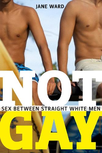 Not Gay: Sex between Straight White Men (Sexual Cultures)