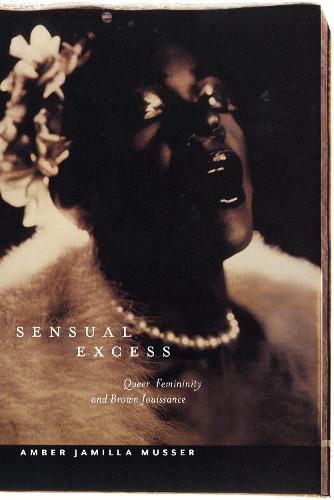 Sensual Excess: Queer Femininity and Brown Jouissance: 51 (Sexual Cultures)