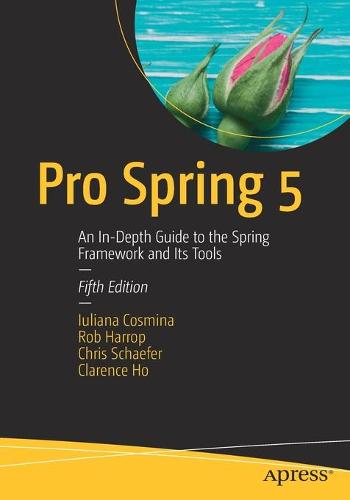 Pro Spring 5: An In-Depth Guide to the Spring Framework and Its Tools