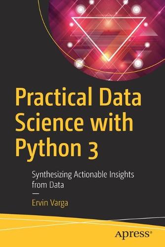 Practical Data Science with Python 3: Synthesizing Actionable Insights from Data