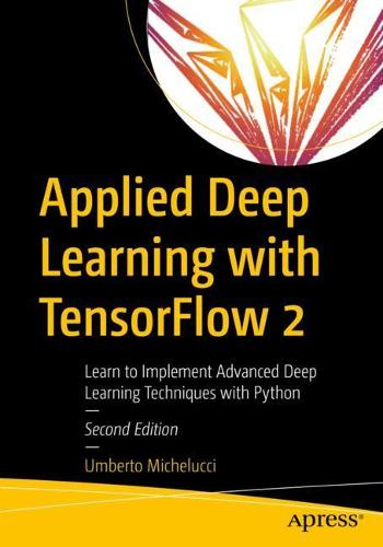 Applied Deep Learning with TensorFlow 2: Learn to Implement Advanced Deep Learning Techniques with Python