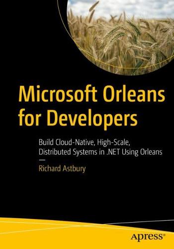 Microsoft Orleans for Developers: Build Cloud-Native, High-Scale, Distributed Systems in .NET Using Orleans