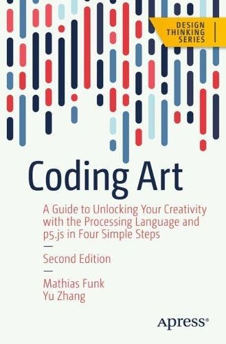 Coding Art: A Guide to Unlocking Your Creativity with the Processing Language and p5.js in Four Simple Steps (Design Thinking)