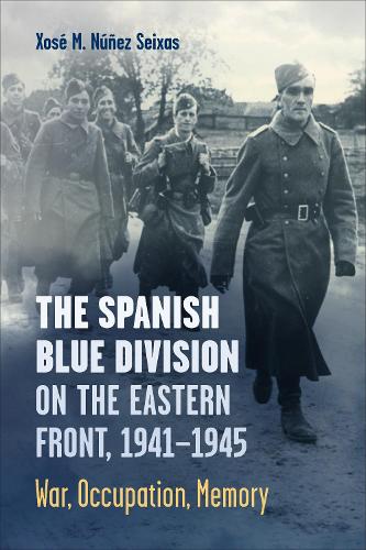 The Spanish Blue Division on the Eastern Front, 1941-1945: War, Occupation, Memory (Toronto Iberic)