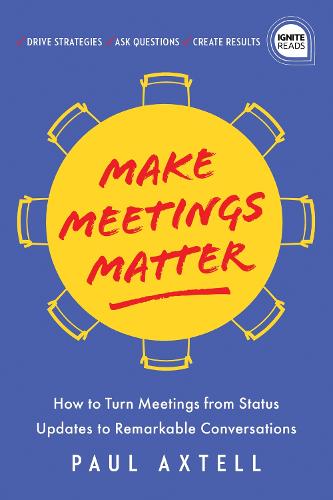 Make Meetings Matter: How to Turn Meetings from Status Updates to Remarkable Conversations (Ignite Reads)