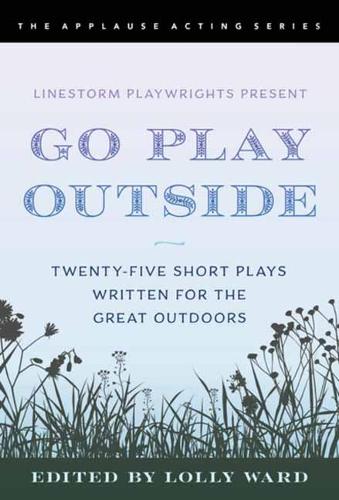 LineStorm Playwrights Present Go Play Outside: Twenty-Five Short Plays Written for the Great Outdoors (Applause Acting Series)