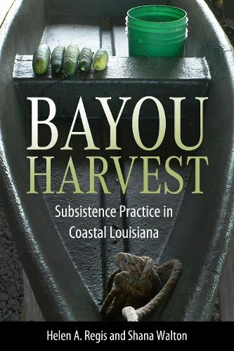 Bayou Harvest: Subsistence Practice in Coastal Louisiana (America's Third Coast Series)
