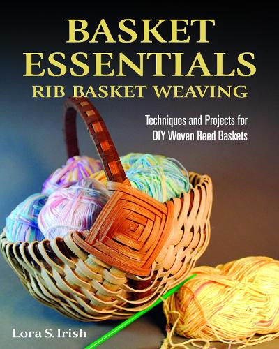 Basket Essentials: Rib Basket Weaving: Techniques and Projects for DIY Woven Reed Baskets (Fox Chapel Publishing) Traditional Methods, Step-by-Step, with 15 Patterns for Egg, Potato, and Appalachian