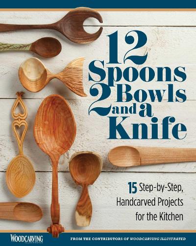 12 Spoons, 2 Bowls, and a Knife: 15 Step-by-Step Projects for the Kitchen (Fox Chapel Publishing) Compilation of Beginner-Friendly Lovespoons, Bread ... Handcarved Projects for the Kitchen
