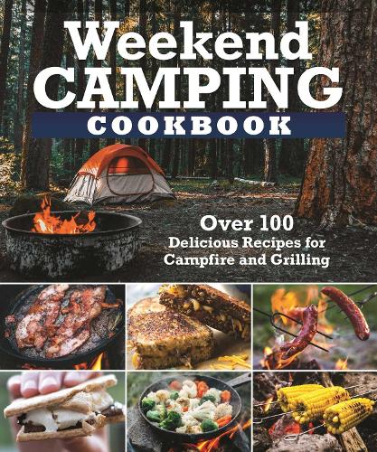 Weekend Camping Cookbook: Over 100 Simple Campfire and Grilling Recipes (Fox Chapel Publishing) Make-Ahead Meals for Your Outdoor Adventures - Cast ... Delicious Recipes for Campfire and Grilling