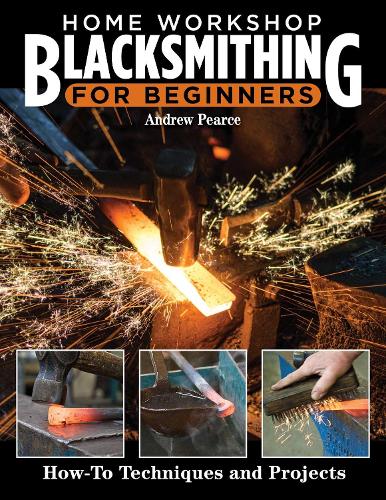 Home Workshop Blacksmithing for Beginners: How-To Techniques and Projects (Fox Chapel Publishing) For Metalworkers - Taking Heats, Finishes, Cutting ... Your Own Forge, Maintaining Fire, and More