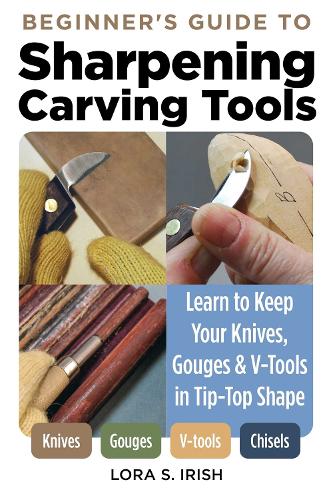 Sharpening Carving Tools for Beginners: Learn to Keep Your Knives, Gouges & V-Tools in Tip-Top Shape (Fox Chapel Publishing) Honing Techniques for Woodworking and Woodcarving Tools