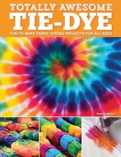 Totally Awesome Tie-Dye: Fun-To-Make Fabric Dyeing Projects for All Ages