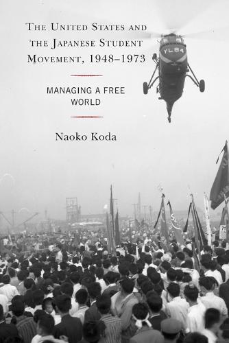 The United States and the Japanese Student Movement, 1948�1973: Managing a Free World