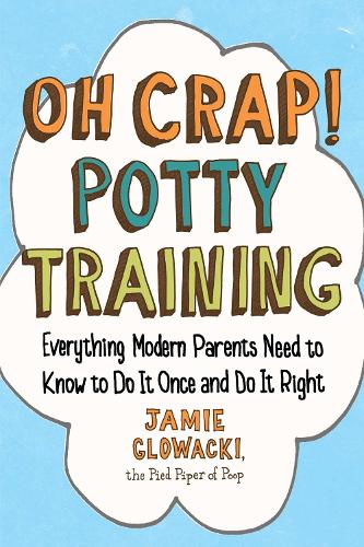 Oh Crap! Potty Training: Everything Modern Parents Need to Know  to Do It Once and Do It Right (Oh Crap Parenting)