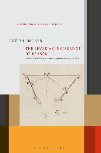 The Lever as Instrument of Reason: Technological Constructions of Knowledge around 1800 (New Directions in German Studies)