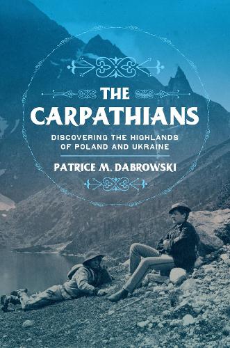 The Carpathians: Discovering the Highlands of Poland and Ukraine (NIU Series in Slavic, East European, and Eurasian Studies)