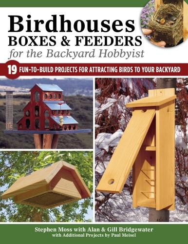 Birdhouses, Boxes & Feeders for the Backyard Hobbyist: 19 Fun-To-Build Projects for Attracting Birds to Your Backyard