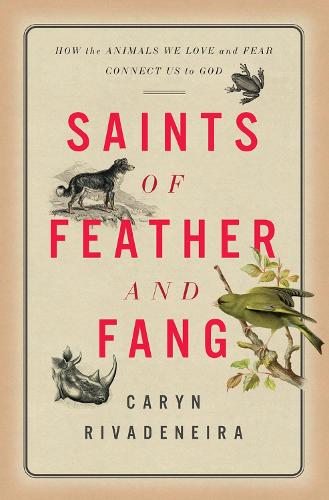 Saints of Feather and Fang: How the Animals We Love and Fear Connect Us to God: 1