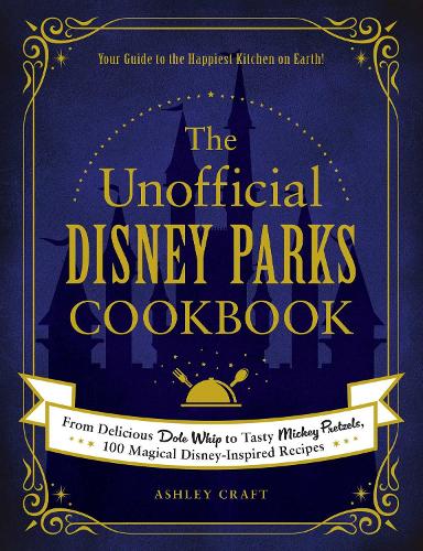 The Unofficial Disney Parks Cookbook: From Delicious Dole Whip to Tasty Mickey Pretzels, 100 Magical Disney-Inspired Recipes (Unofficial Cookbook)