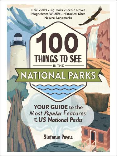 100 Things to See in the National Parks: Your Guide to the Most Popular Features of the US National Parks