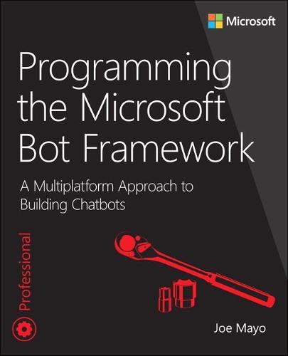 Programming the Microsoft Bot Framework: A Multiplatform Approach to Building Chatbots: A Multiplatform Approach to Building Chatbots (Developer Reference)