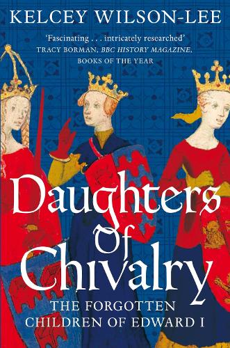 Daughters of Chivalry: The Forgotten Children of Edward I