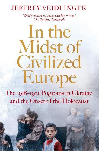 In the Midst of Civilized Europe: The 1918�1921 Pogroms in Ukraine and the Onset of the Holocaust