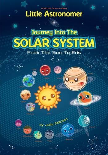 Little Astronomer: Journey Into The Solar System: From The Sun To Eris: Volume 1