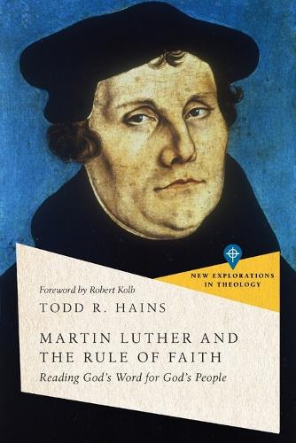 Martin Luther and the Rule of Faith � Reading God`s Word for God`s People (New Explorations in Theology)