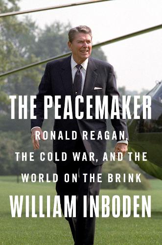 Peacemaker, The: Ronald Reagan, the Cold War, and the World on the Brink