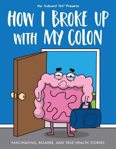 How I Broke Up with My Colon: Fascinating, Bizarre, and True Health Stories (Awkward Yeti)
