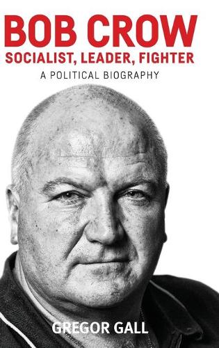Bob Crow: Socialist, Leader, Fighter: A Political Biography