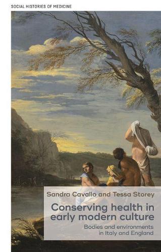 Conserving Health in Early Modern Culture: Bodies and Environments in Italy and England: 8 (Social Histories of Medicine)
