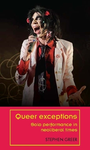 Queer exceptions: Solo performance in neoliberal times (Theatre: Theory – Practice – Performance)