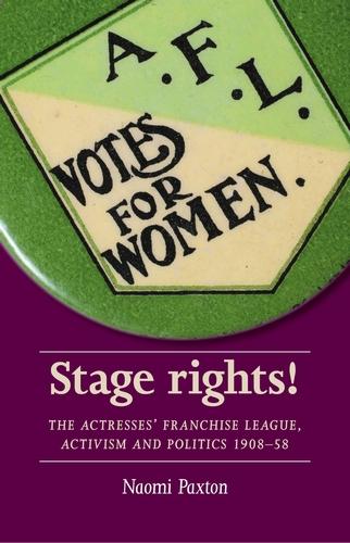 Stage rights!: The Actresses' Franchise League, activism and politics 1908-58 (Women, Theatre and Performance)