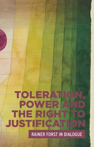Toleration, Power and the Right to Justification: Rainer Forst in Dialogue (Critical Powers)