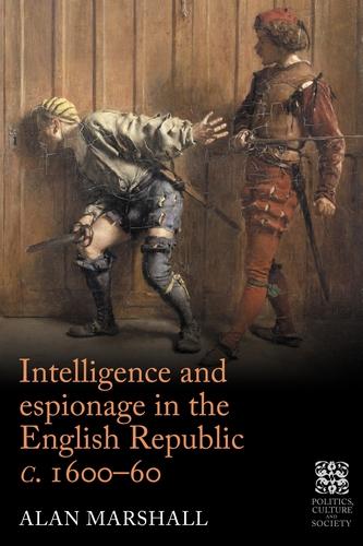 Intelligence and espionage in the English Republic c.1600-60: Arcana Imperii (Politics, Culture and Society in Early Modern Britain)