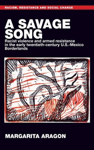 savage song, A: Racist violence and armed resistance in the early twentieth-century U.S.-Mexico Borderlands (Racism, Resistance and Social Change)