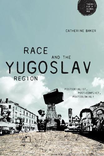 Race and the Yugoslav Region: Postsocialist, Post-Conflict, Postcolonial? (Theory for a Global Age)