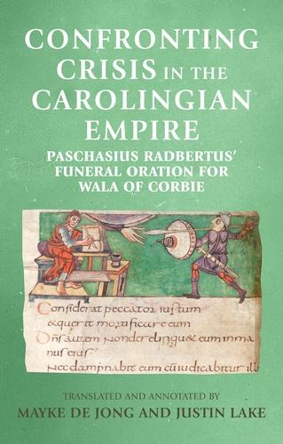 Confronting crisis in the Carolingian empire: Paschasius Radbertus' funeral oration for Wala of Corbie (Manchester Medieval Sources)