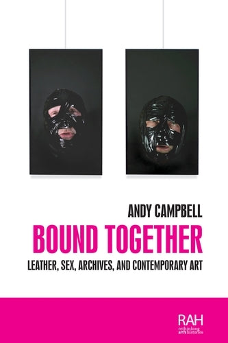 Bound Together: Leather, Sex, Archives, and Contemporary Art (Rethinking Art's Histories)
