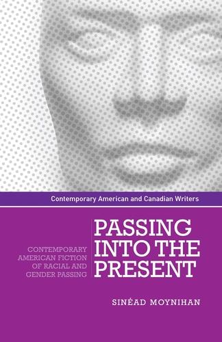 Passing Into the present: Contemporary American fiction of racial and gender passing (Contemporary American and Canadian Writers)