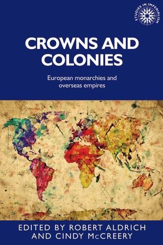 Crowns and Colonies: European Monarchies and Overseas Empires (Studies in Imperialism, 142)