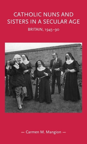 Catholic nuns and sisters in a secular age: Britain, 1945-90 (Gender in History)