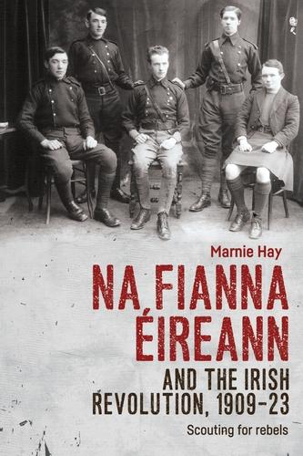 Na Fianna Éireann and the Irish Revolution, 1909-23: Scouting for rebels